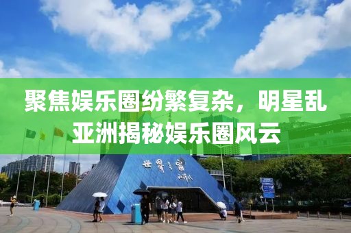 聚焦娛樂(lè)圈紛繁復(fù)雜，明星亂亞洲揭秘娛樂(lè)圈風(fēng)云