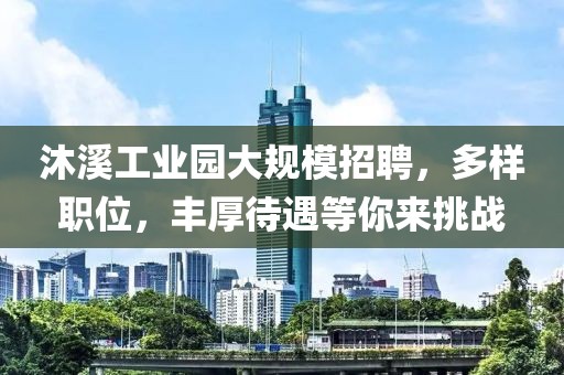 沐溪工業(yè)園大規(guī)模招聘，多樣職位，豐厚待遇等你來挑戰(zhàn)