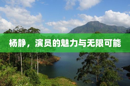 楊靜，演員的魅力與無(wú)限可能