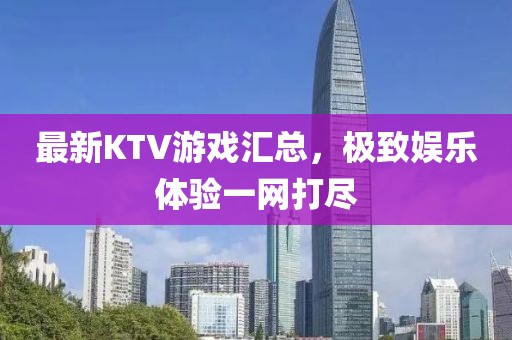 最新KTV游戲匯總，極致娛樂體驗一網(wǎng)打盡
