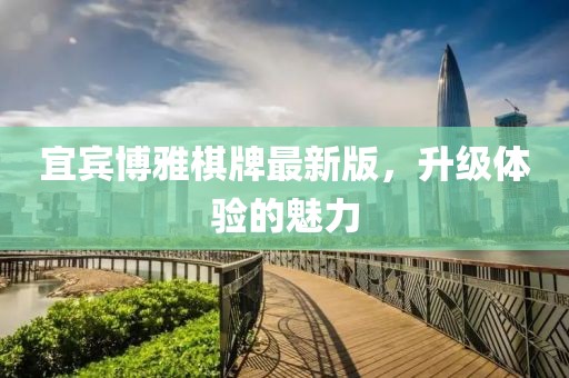 宜賓博雅棋牌最新版，升級體驗(yàn)的魅力