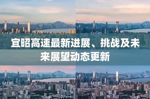 宜昭高速最新進展、挑戰(zhàn)及未來展望動態(tài)更新