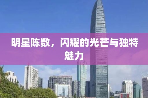 明星陳數(shù)，閃耀的光芒與獨(dú)特魅力