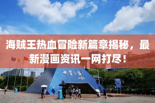海賊王熱血冒險(xiǎn)新篇章揭秘，最新漫畫(huà)資訊一網(wǎng)打盡！