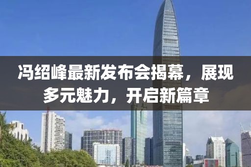 馮紹峰最新發(fā)布會揭幕，展現(xiàn)多元魅力，開啟新篇章