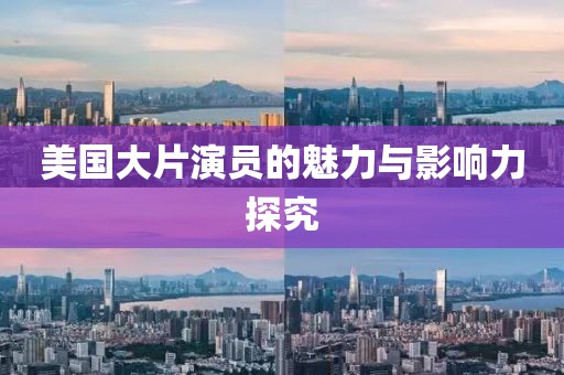 美國大片演員的魅力與影響力探究