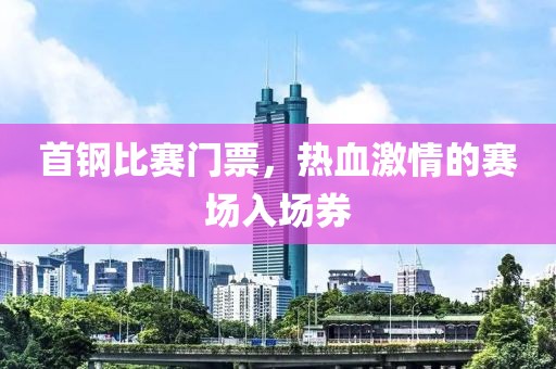 首鋼比賽門票，熱血激情的賽場入場券