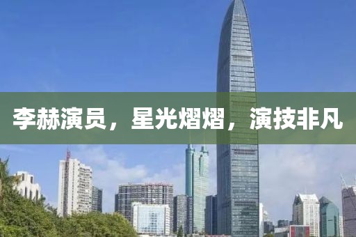 李赫演員，星光熠熠，演技非凡