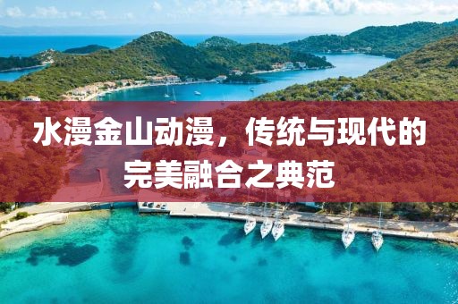 水漫金山動漫，傳統(tǒng)與現(xiàn)代的完美融合之典范
