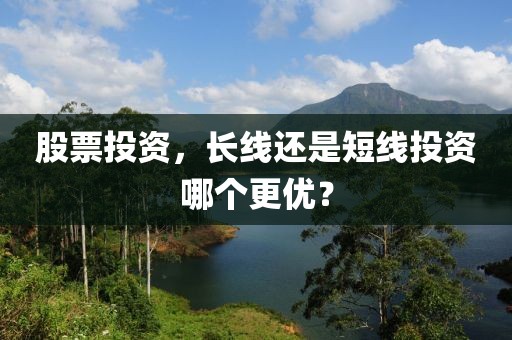 股票投資，長(zhǎng)線還是短線投資哪個(gè)更優(yōu)？