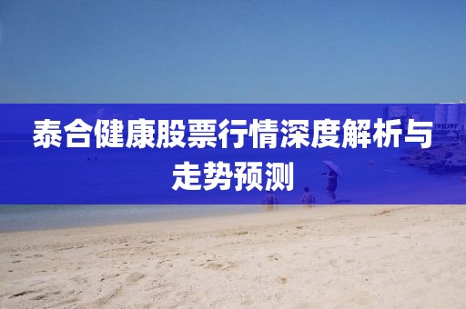 泰合健康股票行情深度解析與走勢預(yù)測
