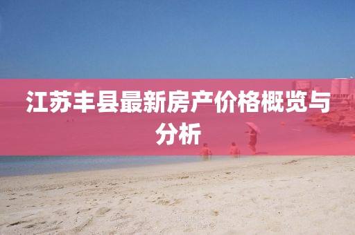 江蘇豐縣最新房產(chǎn)價格概覽與分析