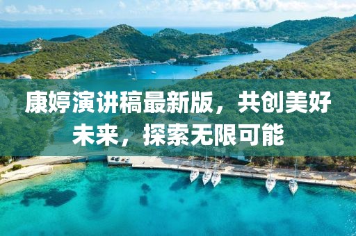 康婷演講稿最新版，共創(chuàng)美好未來(lái)，探索無(wú)限可能