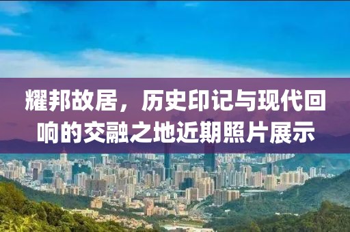 耀邦故居，歷史印記與現(xiàn)代回響的交融之地近期照片展示