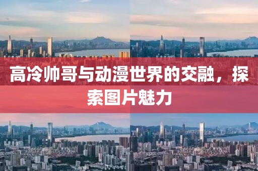 高冷帥哥與動(dòng)漫世界的交融，探索圖片魅力