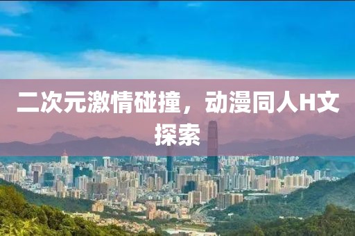 二次元激情碰撞，動(dòng)漫同人H文探索