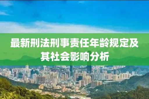 最新刑法刑事責任年齡規(guī)定及其社會影響分析