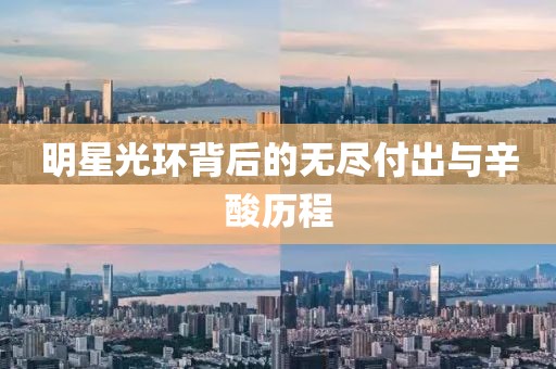 明星光環(huán)背后的無(wú)盡付出與辛酸歷程