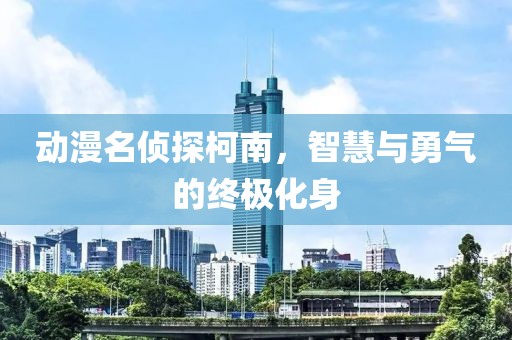 動漫名偵探柯南，智慧與勇氣的終極化身