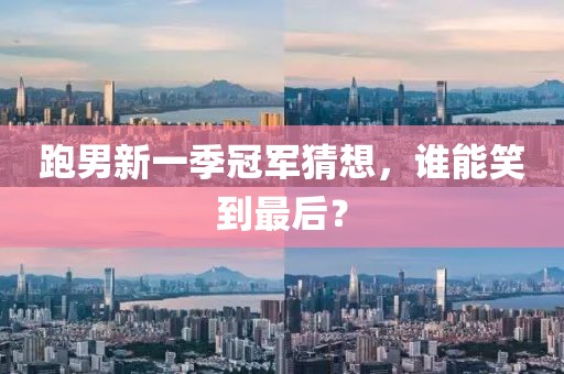 跑男新一季冠軍猜想，誰能笑到最后？