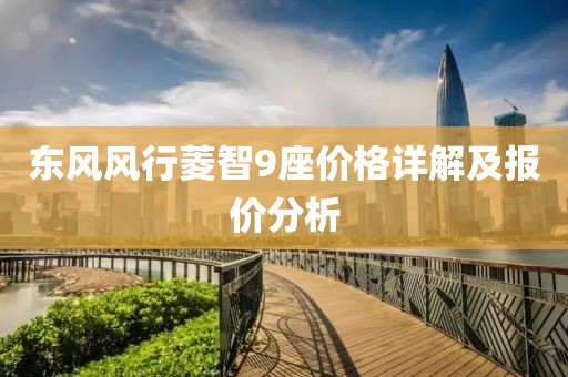 東風風行菱智9座價格詳解及報價分析