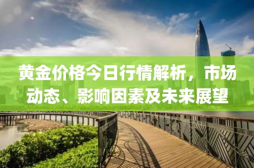 黃金價格今日行情解析，市場動態(tài)、影響因素及未來展望