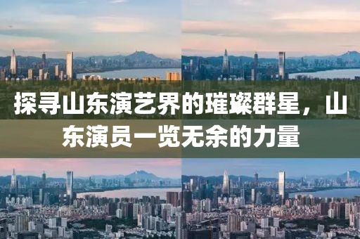 探尋山東演藝界的璀璨群星，山東演員一覽無(wú)余的力量