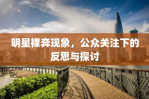 明星裸奔現(xiàn)象，公眾關(guān)注下的反思與探討