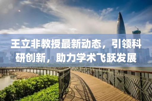 王立非教授最新動態(tài)，引領(lǐng)科研創(chuàng)新，助力學(xué)術(shù)飛躍發(fā)展