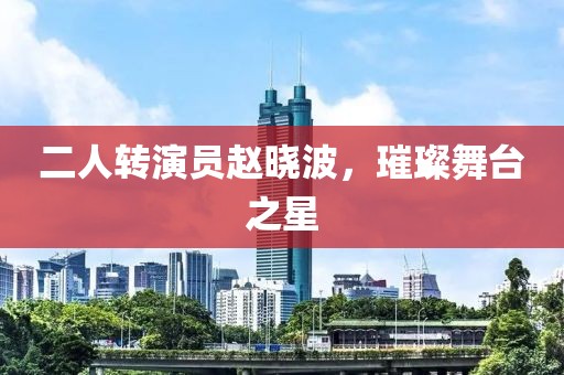 二人轉(zhuǎn)演員趙曉波，璀璨舞臺(tái)之星