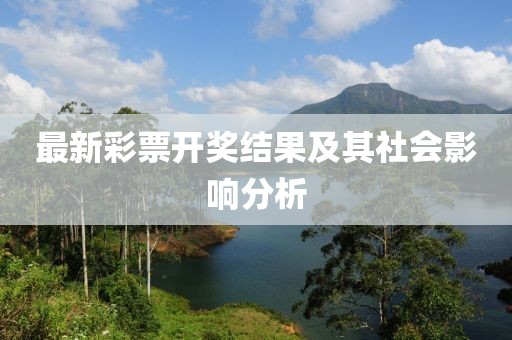 最新彩票開獎(jiǎng)結(jié)果及其社會(huì)影響分析