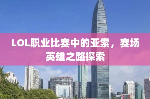 LOL職業(yè)比賽中的亞索，賽場英雄之路探索