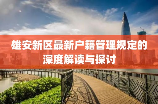 雄安新區(qū)最新戶籍管理規(guī)定的深度解讀與探討