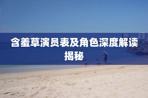 含羞草演員表及角色深度解讀揭秘