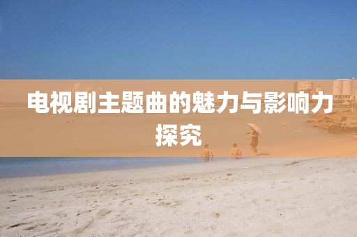 電視劇主題曲的魅力與影響力探究
