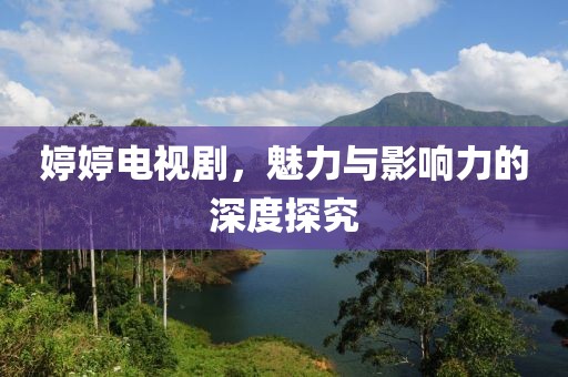 婷婷電視劇，魅力與影響力的深度探究