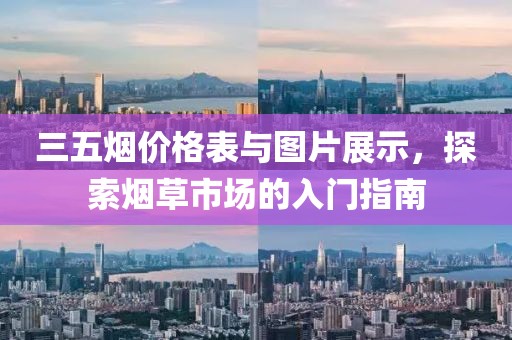 三五煙價(jià)格表與圖片展示，探索煙草市場(chǎng)的入門指南