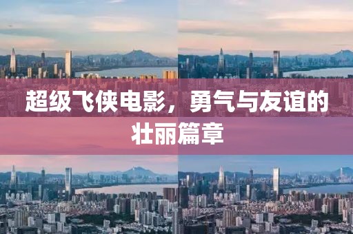 超級(jí)飛俠電影，勇氣與友誼的壯麗篇章