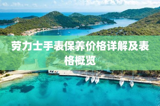 勞力士手表保養(yǎng)價格詳解及表格概覽