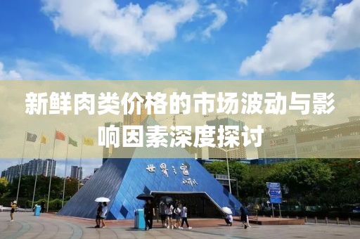 新鮮肉類價(jià)格的市場波動(dòng)與影響因素深度探討