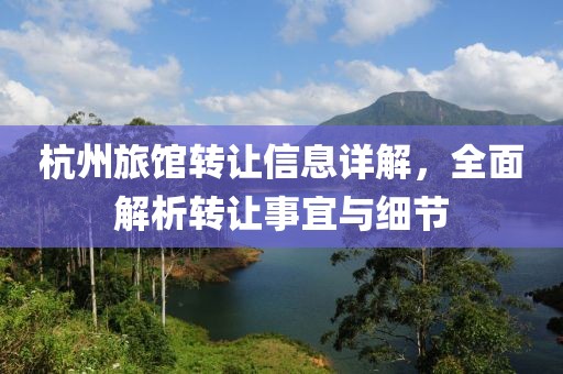 杭州旅館轉(zhuǎn)讓信息詳解，全面解析轉(zhuǎn)讓事宜與細(xì)節(jié)