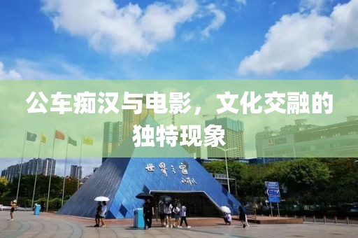 公車癡漢與電影，文化交融的獨(dú)特現(xiàn)象