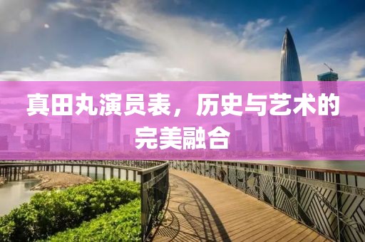 真田丸演員表，歷史與藝術(shù)的完美融合