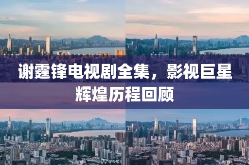 謝霆鋒電視劇全集，影視巨星輝煌歷程回顧