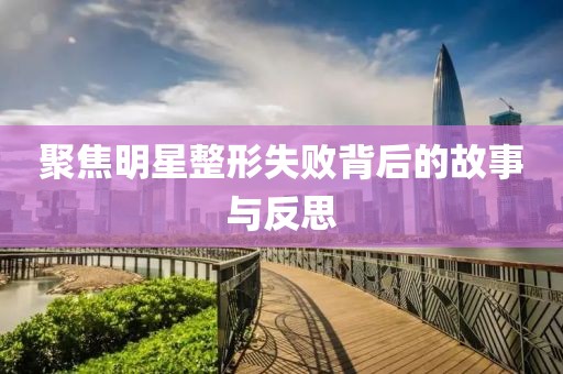 聚焦明星整形失敗背后的故事與反思