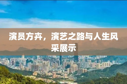 演員方卉，演藝之路與人生風(fēng)采展示
