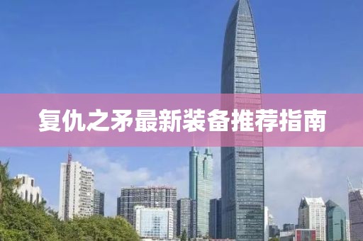 復(fù)仇之矛最新裝備推薦指南