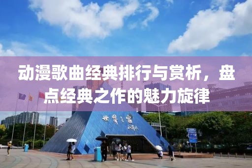 動漫歌曲經(jīng)典排行與賞析，盤點經(jīng)典之作的魅力旋律