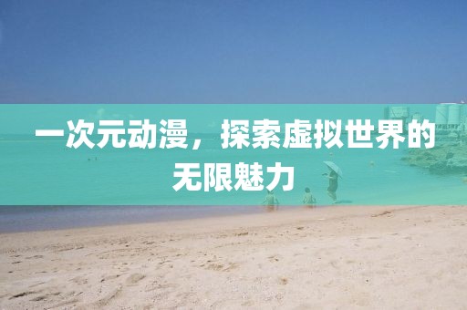 一次元動漫，探索虛擬世界的無限魅力