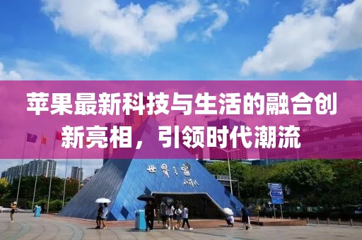 蘋果最新科技與生活的融合創(chuàng)新亮相，引領時代潮流
